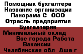 Помощник бухгалтера › Название организации ­ Панорама С, ООО › Отрасль предприятия ­ Бухгалтерия › Минимальный оклад ­ 45 000 - Все города Работа » Вакансии   . Челябинская обл.,Аша г.